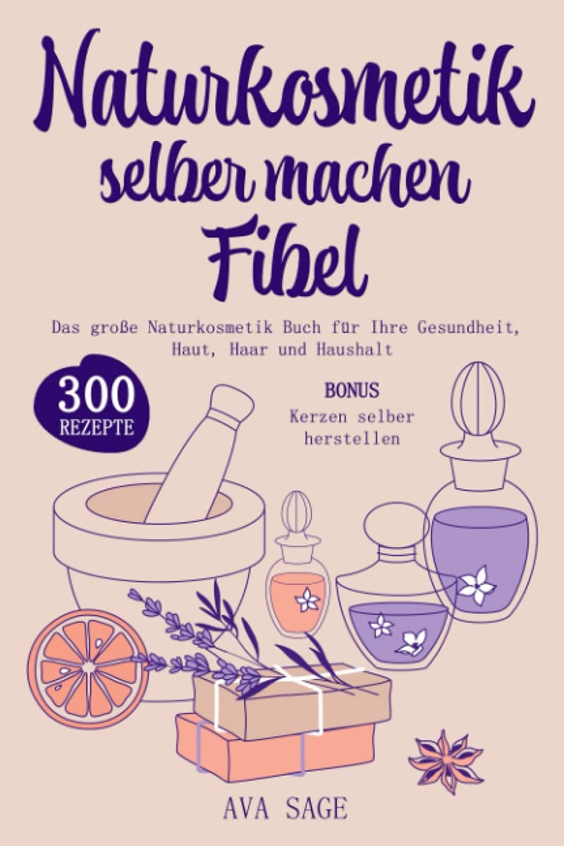 Naturkosmetik Fibel: 300 einfache Rezepte für Haut, Haar und Haushalt