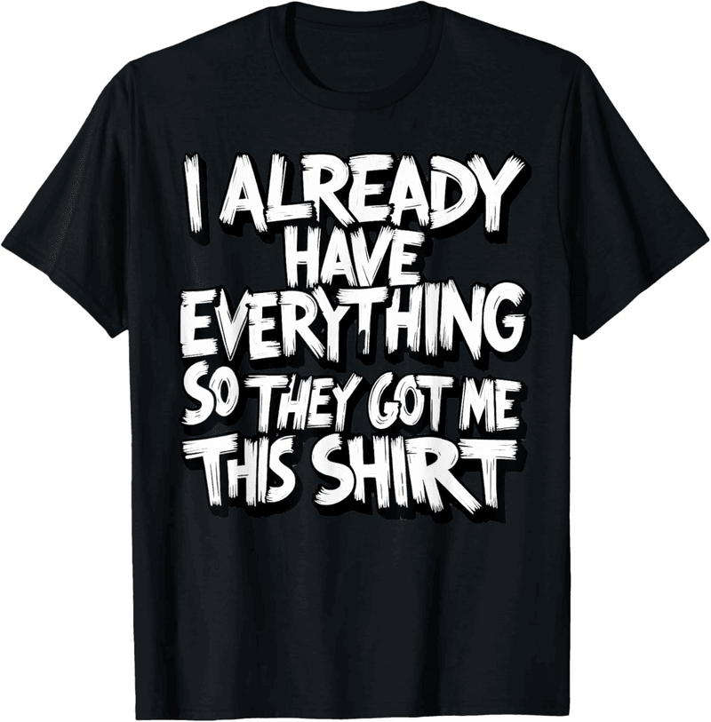 Humorous T-Shirt Gift for Someone Who Has Everything