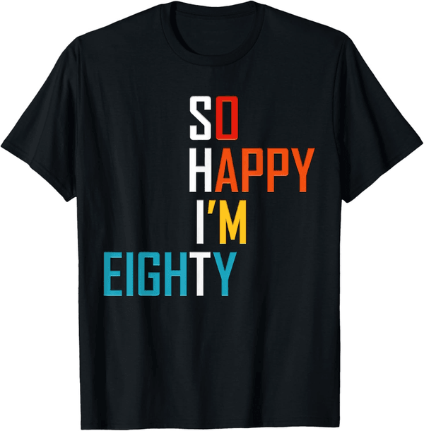 80th Birthday Gag T-Shirt - So Happy I'm Eighty