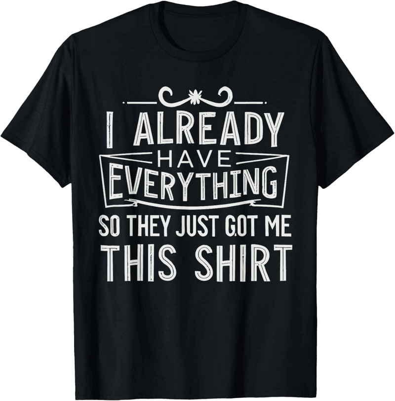 Unique Funny T-Shirt Gift for Someone Who Has Everything