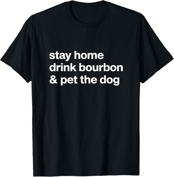 Stay Home, Drink Bourbon & Pet the Dog Humor T-Shirt