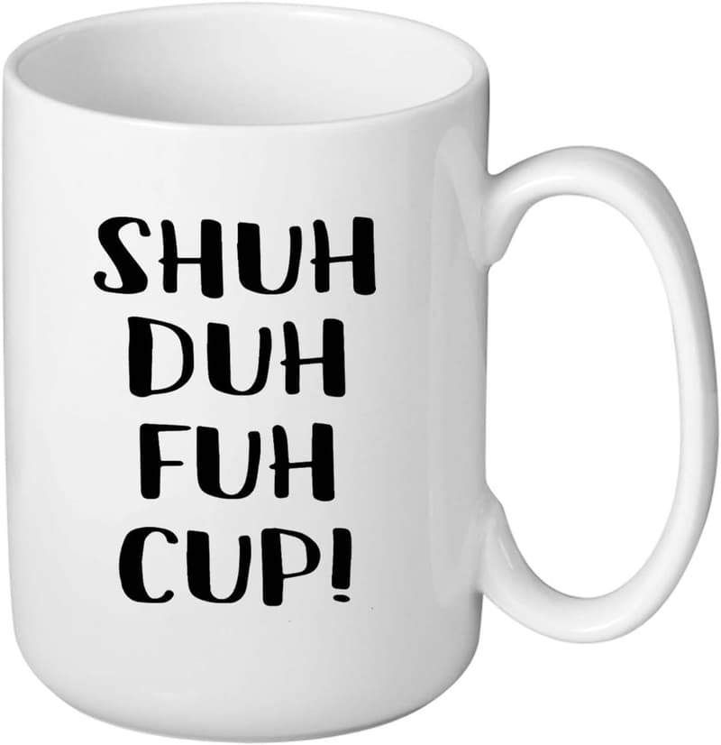 Funny Sarcastic Mug - Shuh Duh Fuh Cup for Birthdays & Gifts
