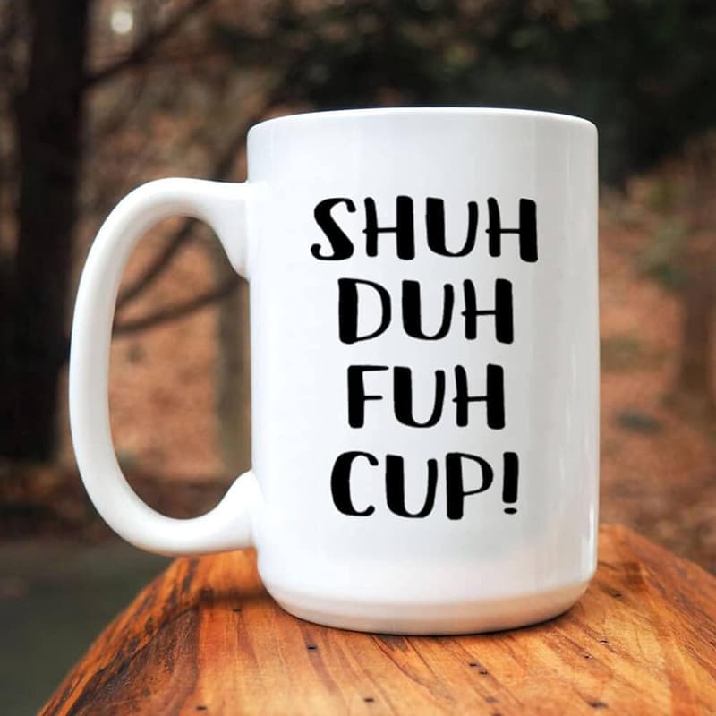 Funny Sarcastic Mug - Shuh Duh Fuh Cup for Birthdays & Gifts