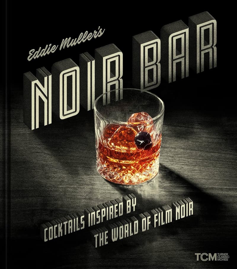 Film Noir Cocktails: Inspired Recipes by Eddie Muller